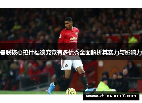 曼联核心拉什福德究竟有多优秀全面解析其实力与影响力
