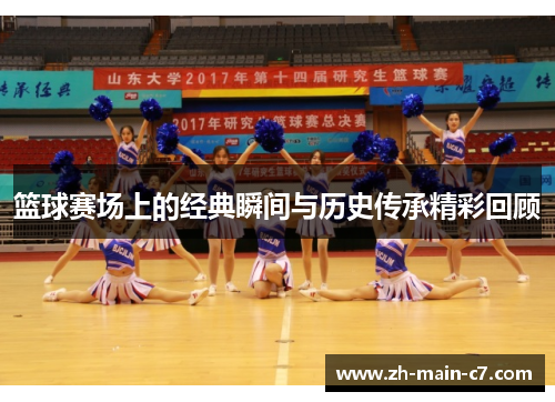 篮球赛场上的经典瞬间与历史传承精彩回顾