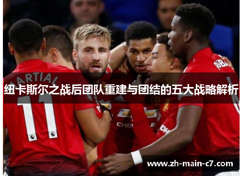 纽卡斯尔之战后团队重建与团结的五大战略解析