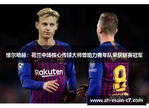 维尔哈赫：荷兰中场核心传球大师曾助力青年队荣获联赛冠军