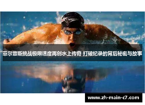 菲尔普斯挑战极限速度再创水上传奇 打破纪录的背后秘密与故事