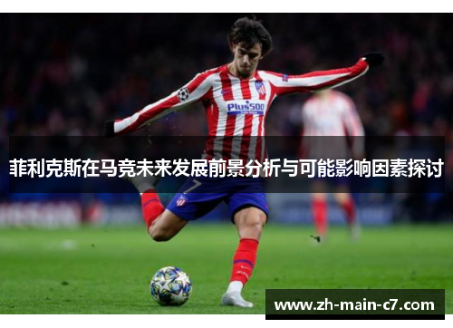 菲利克斯在马竞未来发展前景分析与可能影响因素探讨