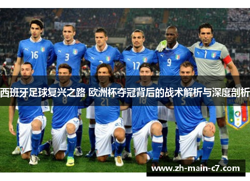 西班牙足球复兴之路 欧洲杯夺冠背后的战术解析与深度剖析