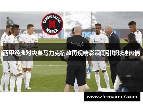 西甲经典对决皇马力克宿敌再现精彩瞬间引爆球迷热情