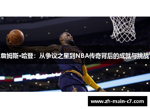 詹姆斯·哈登:从争议之星到NBA传奇背后的成就与挑战 詹姆斯·哈登:从争议之星到NBA传奇背后的成就与挑战