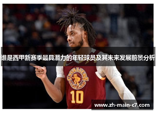 谁是西甲新赛季最具潜力的年轻球员及其未来发展前景分析