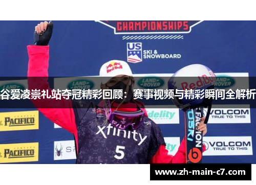 谷爱凌崇礼站夺冠精彩回顾:赛事视频与精彩瞬间全解析 谷爱凌崇礼站夺冠精彩回顾:赛事视频与精彩瞬间全解析