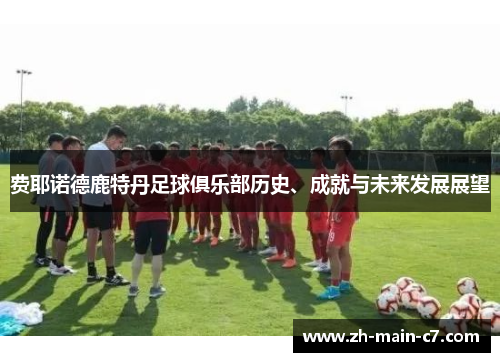 费耶诺德鹿特丹足球俱乐部历史、成就与未来发展展望 费耶诺德鹿特丹足球俱乐部历史、成就与未来发展展望