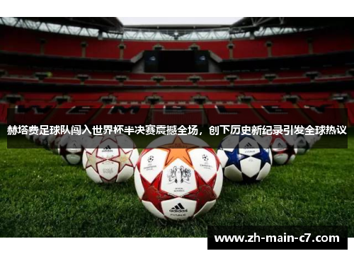 赫塔费足球队闯入世界杯半决赛震撼全场，创下历史新纪录引发全球热议