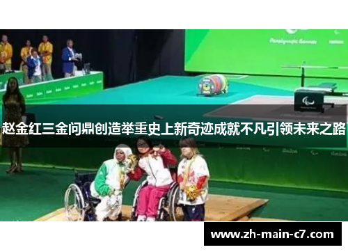 赵金红三金问鼎创造举重史上新奇迹成就不凡引领未来之路 赵金红三金问鼎创造举重史上新奇迹成就不凡引领未来之路