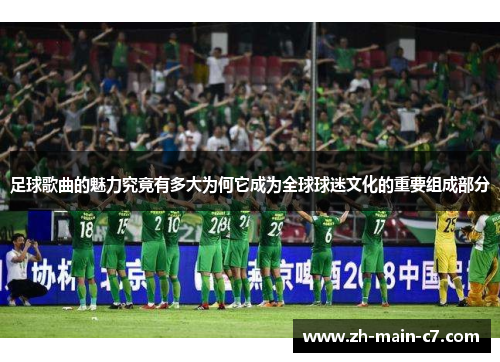 足球歌曲的魅力究竟有多大为何它成为全球球迷文化的重要组成部分 足球歌曲的魅力究竟有多大为何它成为全球球迷文化的重要组成部分