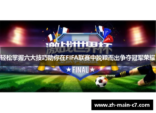 轻松掌握六大技巧助你在FIFA联赛中脱颖而出争夺冠军荣耀
