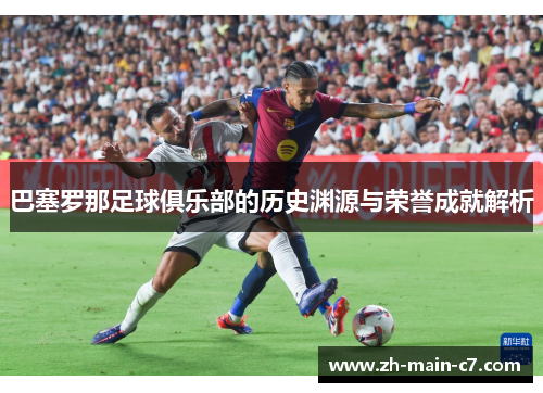 巴塞罗那足球俱乐部的历史渊源与荣誉成就解析