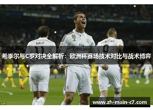 希季尔与C罗对决全解析：欧洲杯赛场技术对比与战术博弈