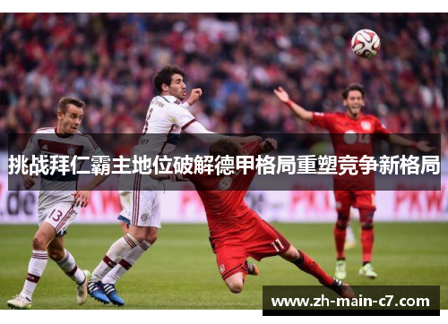 挑战拜仁霸主地位破解德甲格局重塑竞争新格局 挑战拜仁霸主地位破解德甲格局重塑竞争新格局