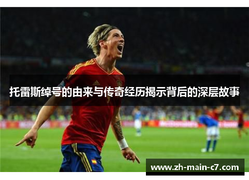 托雷斯绰号的由来与传奇经历揭示背后的深层故事 托雷斯绰号的由来与传奇经历揭示背后的深层故事