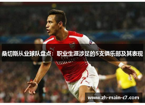 桑切斯从业球队盘点：职业生涯涉足的5支俱乐部及其表现