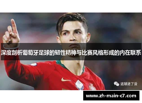 深度剖析葡萄牙足球的韧性精神与比赛风格形成的内在联系