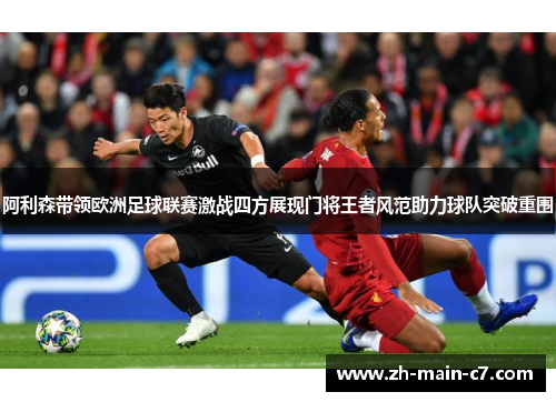 阿利森带领欧洲足球联赛激战四方展现门将王者风范助力球队突破重围