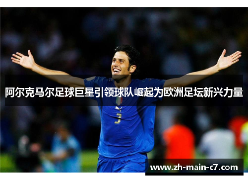 阿尔克马尔足球巨星引领球队崛起为欧洲足坛新兴力量