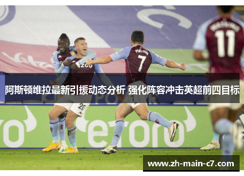 阿斯顿维拉最新引援动态分析 强化阵容冲击英超前四目标