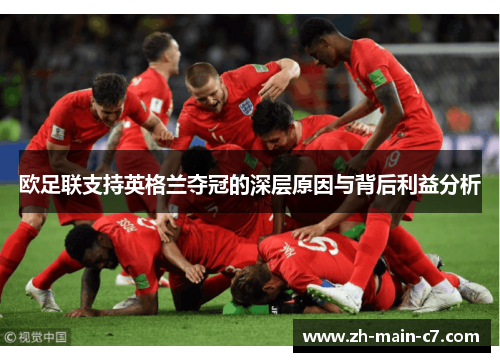 欧足联支持英格兰夺冠的深层原因与背后利益分析 欧足联支持英格兰夺冠的深层原因与背后利益分析