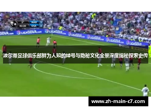 波尔蒂足球俱乐部鲜为人知的绰号与隐秘文化全景深度揭秘探索史传 波尔蒂足球俱乐部鲜为人知的绰号与隐秘文化全景深度揭秘探索史传