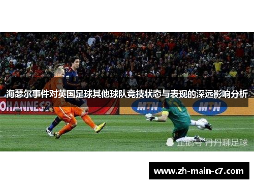 海瑟尔事件对英国足球其他球队竞技状态与表现的深远影响分析 海瑟尔事件对英国足球其他球队竞技状态与表现的深远影响分析