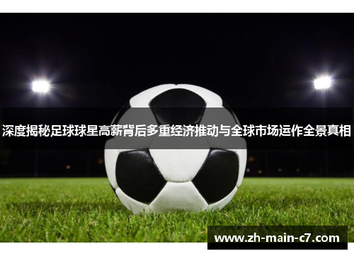 深度揭秘足球球星高薪背后多重经济推动与全球市场运作全景真相 深度揭秘足球球星高薪背后多重经济推动与全球市场运作全景真相