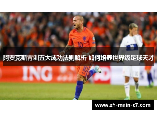 阿贾克斯青训五大成功法则解析 如何培养世界级足球天才 阿贾克斯青训五大成功法则解析 如何培养世界级足球天才