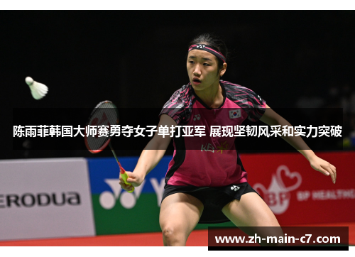 陈雨菲韩国大师赛勇夺女子单打亚军 展现坚韧风采和实力突破 陈雨菲韩国大师赛勇夺女子单打亚军 展现坚韧风采和实力突破