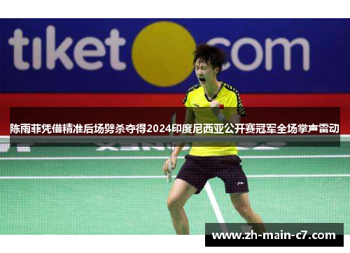 陈雨菲凭借精准后场劈杀夺得2024印度尼西亚公开赛冠军全场掌声雷动 陈雨菲凭借精准后场劈杀夺得2024印度尼西亚公开赛冠军全场掌声雷动