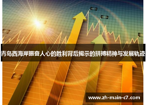 青岛西海岸振奋人心的胜利背后揭示的拼搏精神与发展轨迹 青岛西海岸振奋人心的胜利背后揭示的拼搏精神与发展轨迹