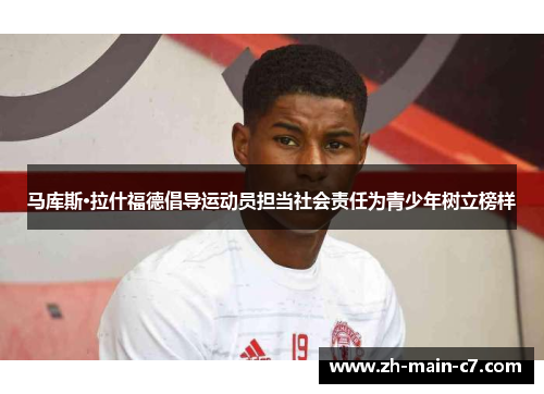 马库斯·拉什福德倡导运动员担当社会责任为青少年树立榜样 马库斯·拉什福德倡导运动员担当社会责任为青少年树立榜样
