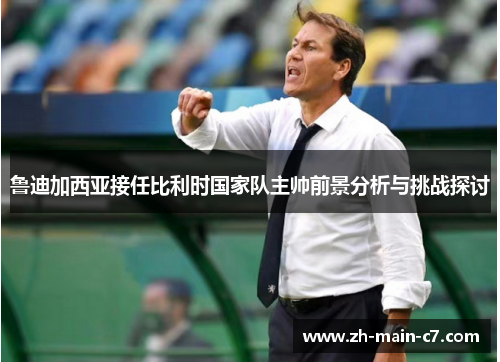 鲁迪加西亚接任比利时国家队主帅前景分析与挑战探讨