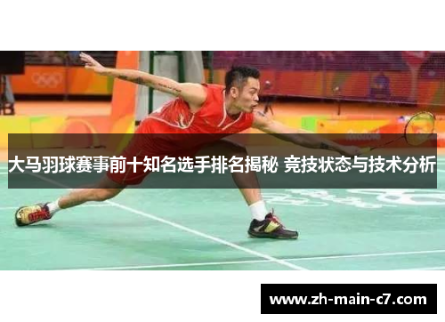 大马羽球赛事前十知名选手排名揭秘 竞技状态与技术分析