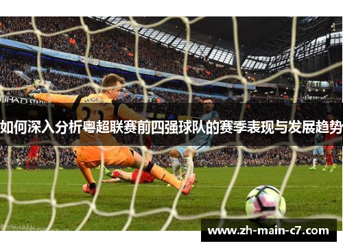 如何深入分析粤超联赛前四强球队的赛季表现与发展趋势