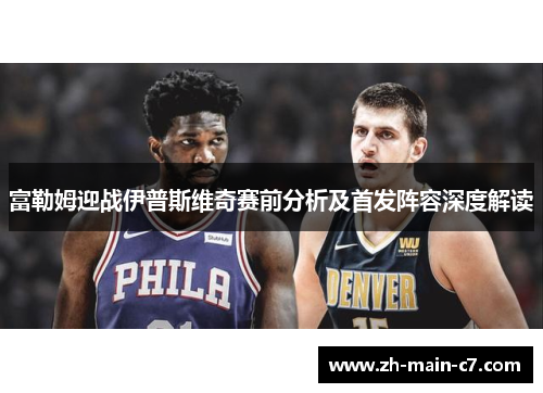 富勒姆迎战伊普斯维奇赛前分析及首发阵容深度解读