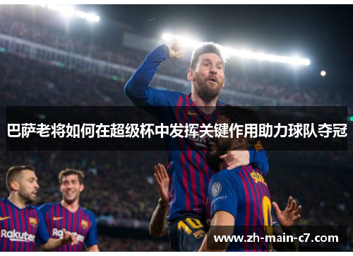 巴萨老将如何在超级杯中发挥关键作用助力球队夺冠 巴萨老将如何在超级杯中发挥关键作用助力球队夺冠