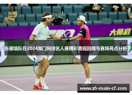 张德培队在2024澳门网球名人赛精彩表现回顾与赛场亮点分析