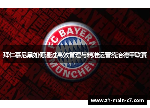 拜仁慕尼黑如何通过高效管理与精准运营统治德甲联赛 拜仁慕尼黑如何通过高效管理与精准运营统治德甲联赛