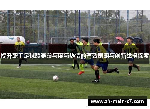 提升职工足球联赛参与度与热情的有效策略与创新举措探索