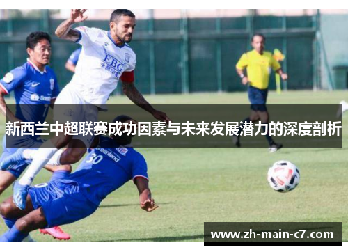 新西兰中超联赛成功因素与未来发展潜力的深度剖析 新西兰中超联赛成功因素与未来发展潜力的深度剖析