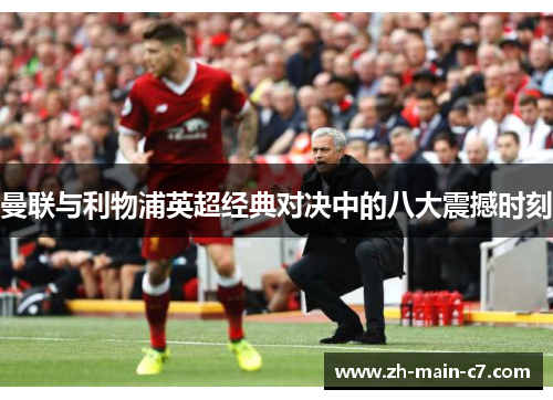 曼联与利物浦英超经典对决中的八大震撼时刻 曼联与利物浦英超经典对决中的八大震撼时刻