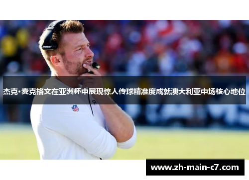 杰克·麦克格文在亚洲杯中展现惊人传球精准度成就澳大利亚中场核心地位 杰克·麦克格文在亚洲杯中展现惊人传球精准度成就澳大利亚中场核心地位