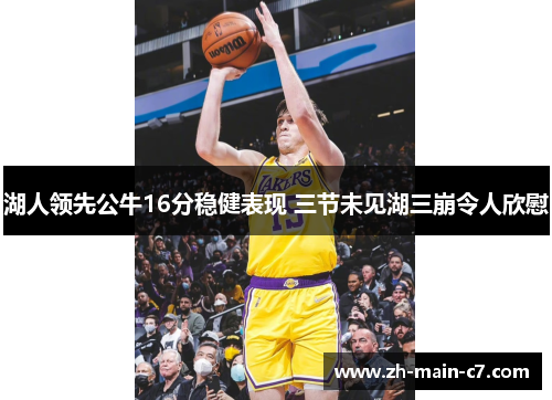 湖人领先公牛16分稳健表现 三节未见湖三崩令人欣慰 湖人领先公牛16分稳健表现 三节未见湖三崩令人欣慰