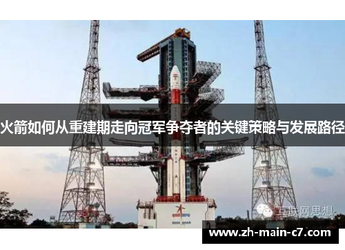 火箭如何从重建期走向冠军争夺者的关键策略与发展路径 火箭如何从重建期走向冠军争夺者的关键策略与发展路径