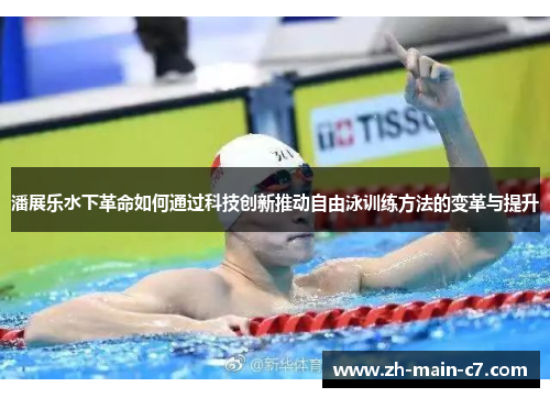 潘展乐水下革命如何通过科技创新推动自由泳训练方法的变革与提升 潘展乐水下革命如何通过科技创新推动自由泳训练方法的变革与提升