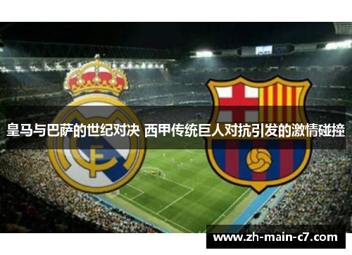 皇马与巴萨的世纪对决 西甲传统巨人对抗引发的激情碰撞 皇马与巴萨的世纪对决 西甲传统巨人对抗引发的激情碰撞