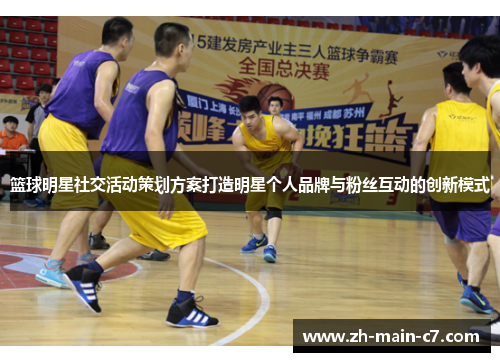篮球明星社交活动策划方案打造明星个人品牌与粉丝互动的创新模式 篮球明星社交活动策划方案打造明星个人品牌与粉丝互动的创新模式